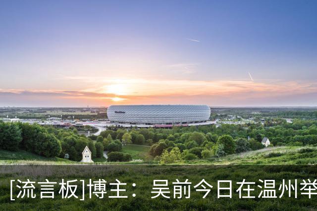 [流言板]博主：吴前今日在温州举办婚礼，胡明轩、孙铭徽等球员到场